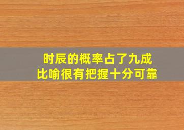 时辰的概率占了九成比喻很有把握十分可靠