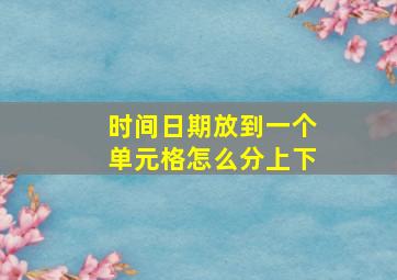 时间日期放到一个单元格怎么分上下