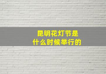 昆明花灯节是什么时候举行的