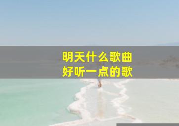 明天什么歌曲好听一点的歌