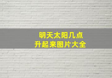 明天太阳几点升起来图片大全