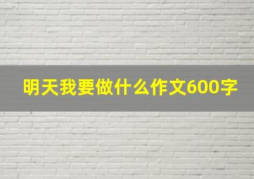 明天我要做什么作文600字