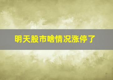 明天股市啥情况涨停了