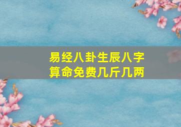 易经八卦生辰八字算命免费几斤几两