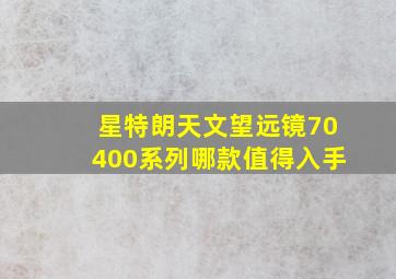 星特朗天文望远镜70400系列哪款值得入手