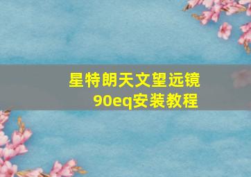 星特朗天文望远镜90eq安装教程