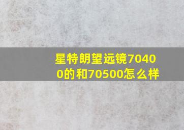 星特朗望远镜70400的和70500怎么样