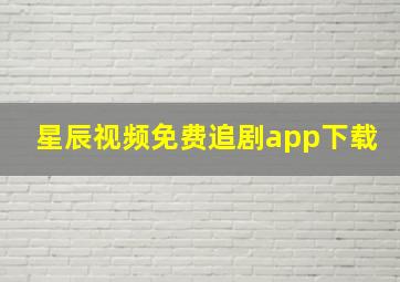 星辰视频免费追剧app下载