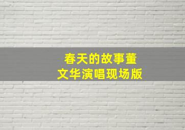 春天的故事董文华演唱现场版