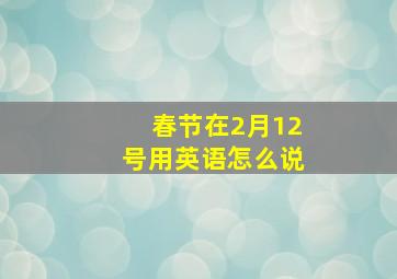 春节在2月12号用英语怎么说