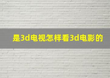 是3d电视怎样看3d电影的