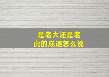 是老大还是老虎的成语怎么说