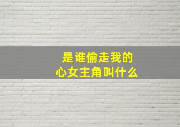 是谁偷走我的心女主角叫什么