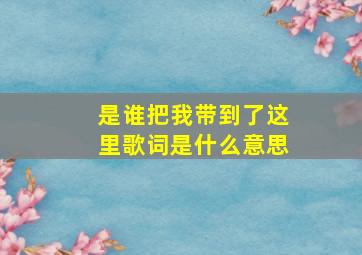 是谁把我带到了这里歌词是什么意思