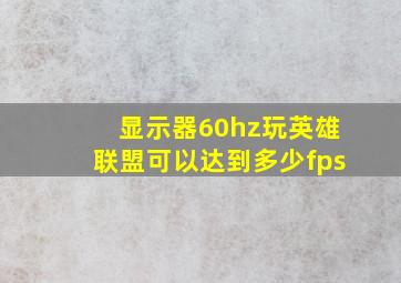 显示器60hz玩英雄联盟可以达到多少fps