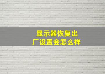 显示器恢复出厂设置会怎么样