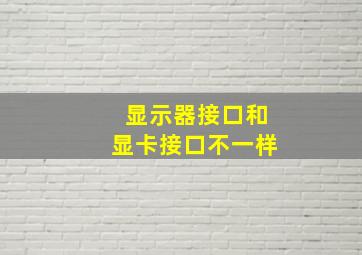 显示器接口和显卡接口不一样