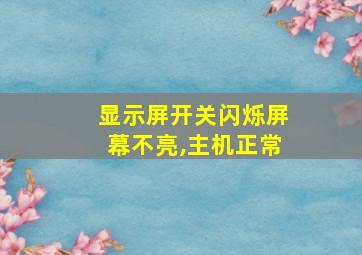 显示屏开关闪烁屏幕不亮,主机正常