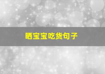 晒宝宝吃货句子