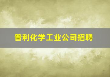 普利化学工业公司招聘