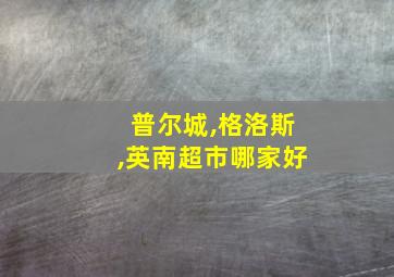 普尔城,格洛斯,英南超市哪家好