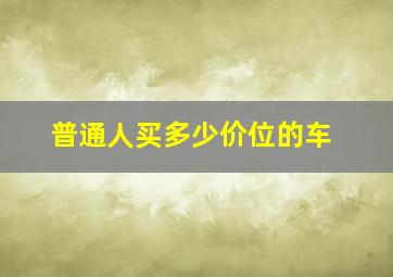 普通人买多少价位的车