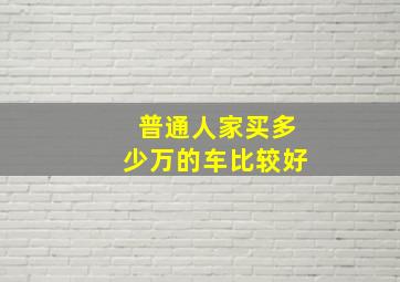 普通人家买多少万的车比较好