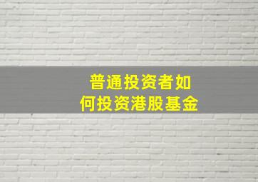 普通投资者如何投资港股基金