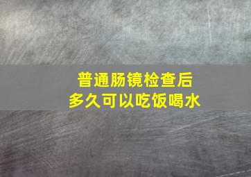 普通肠镜检查后多久可以吃饭喝水