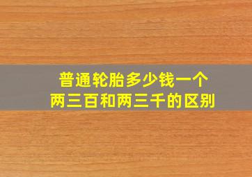 普通轮胎多少钱一个两三百和两三千的区别