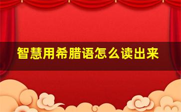 智慧用希腊语怎么读出来