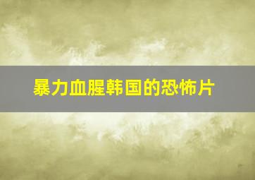 暴力血腥韩国的恐怖片