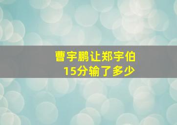 曹宇鹏让郑宇伯15分输了多少