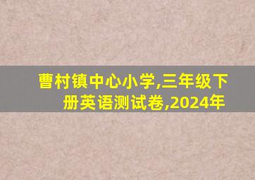 曹村镇中心小学,三年级下册英语测试卷,2024年