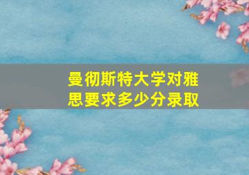 曼彻斯特大学对雅思要求多少分录取