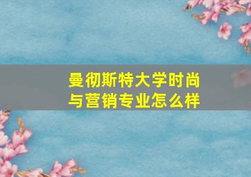 曼彻斯特大学时尚与营销专业怎么样