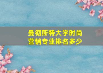 曼彻斯特大学时尚营销专业排名多少