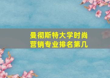 曼彻斯特大学时尚营销专业排名第几