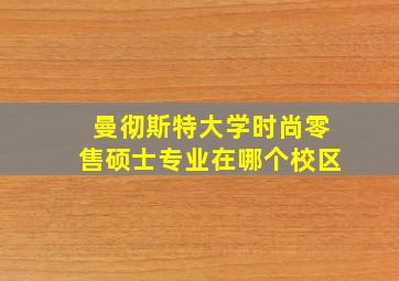 曼彻斯特大学时尚零售硕士专业在哪个校区