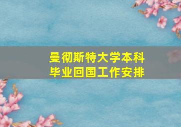 曼彻斯特大学本科毕业回国工作安排