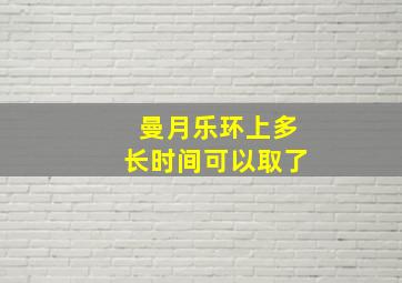 曼月乐环上多长时间可以取了