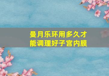 曼月乐环用多久才能调理好子宫内膜