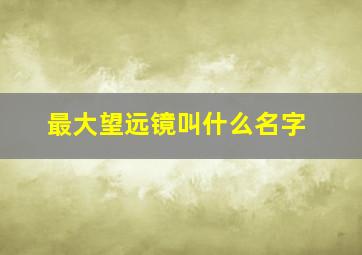 最大望远镜叫什么名字