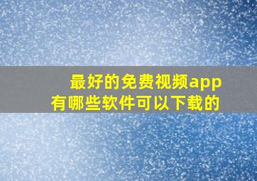 最好的免费视频app有哪些软件可以下载的