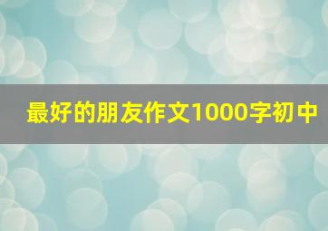 最好的朋友作文1000字初中