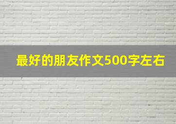 最好的朋友作文500字左右