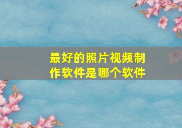 最好的照片视频制作软件是哪个软件