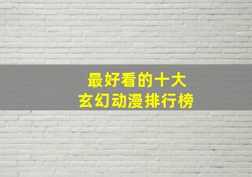 最好看的十大玄幻动漫排行榜