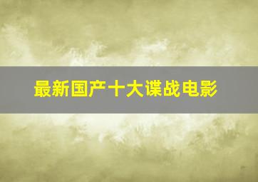 最新国产十大谍战电影