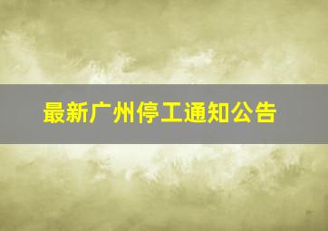 最新广州停工通知公告